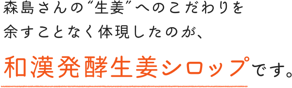 森島さんの「生姜」へのこだわりを余すことなく体現したのが、「和漢発酵生姜シロップ」です。
