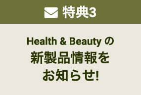 特典3 Health & Beautyの新製品情報をお知らせ！